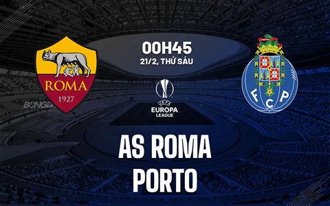 Nhận định Roma vs Porto (0h45 ngày 21/2): Điểm tựa sân nhà