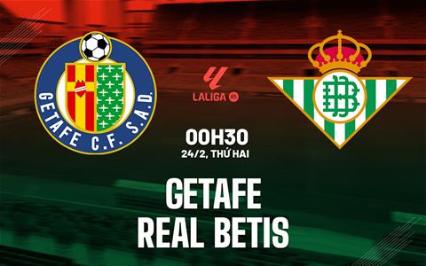 Nhận định Getafe vs Real Betis (00h30 ngày 24/2): Cân tài cân sức