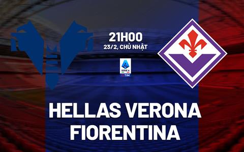 Nhận định Hellas Verona vs Fiorentina 21h00 ngày 23/2 (Serie A 2024/25)