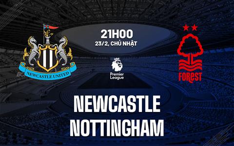 Nhận định Newcastle vs Nottingham (21h00 ngày 23/2): Đối thủ ưa thích