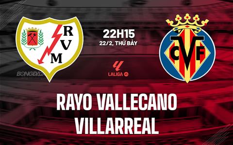 Nhận định Rayo Vallecano vs Villarreal 22h15 ngày 22/2 (La Liga 2024/25)