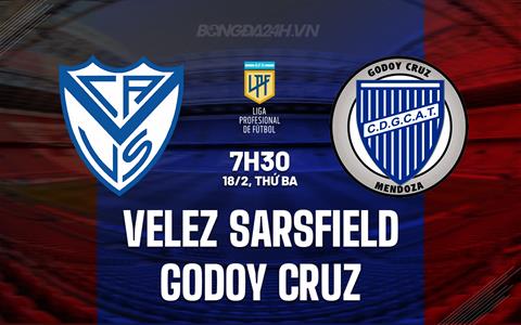 Nhận định Velez Sarsfield vs Godoy Cruz 7h30 ngày 18/2 (VĐQG Argentina 2025)
