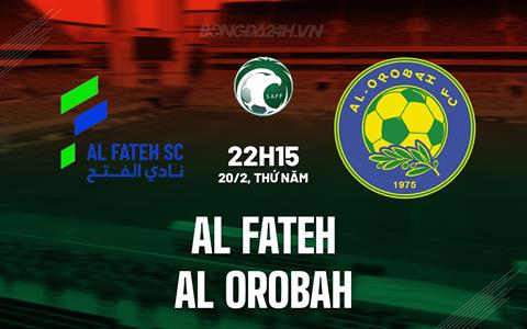 Nhận định Al Fateh vs Al Orobah 22h15 ngày 20/2 (VĐQG Saudi Arabia 2024/25)