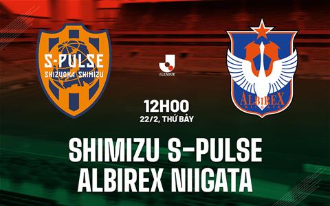 Nhận định Shimizu S-Pulse vs Albirex Niigata 12h00 ngày 22/2 (VĐQG Nhật Bản 2025)