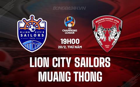 Nhận định Lion City Sailors vs Muang Thong 19h00 ngày 20/2 (AFC Champions League Two 2024/25)