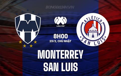 Nhận định Monterrey vs San Luis 8h00 ngày 23/2 (VĐQG Mexico 2024/25)