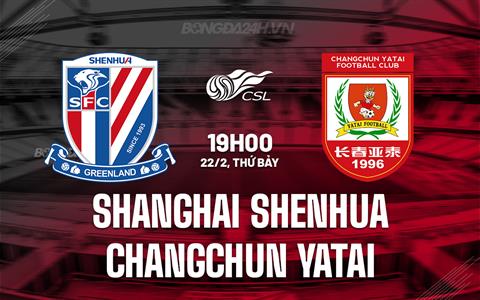 Nhận định Shanghai Shenhua vs Changchun Yatai 19h00 ngày 22/2 (VĐQG Trung Quốc 2025)