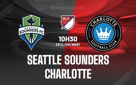 Nhận định Seattle Sounders vs Charlotte 10h30 ngày 23/2 (Nhà nghề Mỹ 2025)