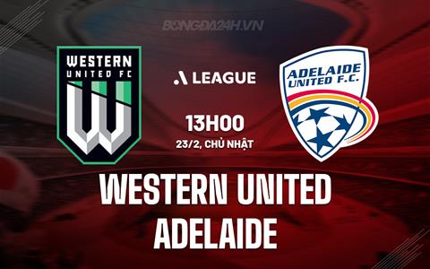 Nhận định Western United vs Adelaide United 13h00 ngày 23/2 (VĐQG Australia 2024/25)