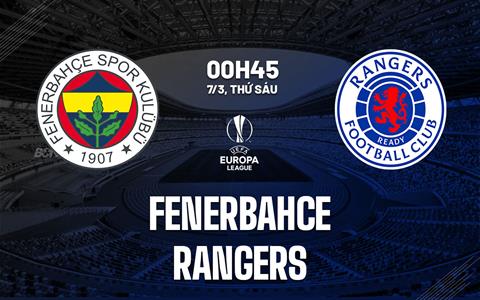 Nhận định bóng đá Fenerbahce vs Rangers 0h45 ngày 7/3 (Europa League 2024/25)