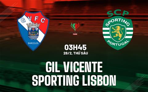 Nhận định Gil Vicente vs Sporting Lisbon 3h45 ngày 28/2 (Cúp QG Bồ Đào Nha 2024/25)