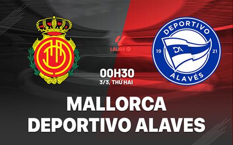 Nhận định Mallorca vs Deportivo Alaves 0h30 ngày 3/3 (La Liga 2024/25)