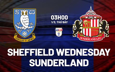 Nhận định Sheffield Wednesday vs Sunderland 3h00 ngày 1/3 (Hạng nhất Anh 2024/25)