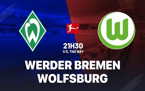 Nhận định Werder Bremen vs Wolfsburg 21h30 ngày 1/3 (Bundesliga 2024/25)