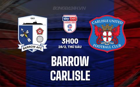 Nhận định bóng đá Barrow vs Carlisle 3h00 ngày 28/2 (Hạng 4 Anh 2024/25)