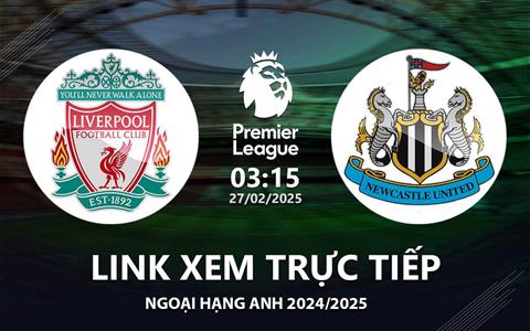 Liverpool vs Newcastle link xem trực tiếp Ngoại Hạng Anh hôm nay 27/2/25