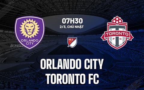 Nhận định Orlando City vs Toronto FC 7h30 ngày 2/3 (Nhà nghề Mỹ 2025)