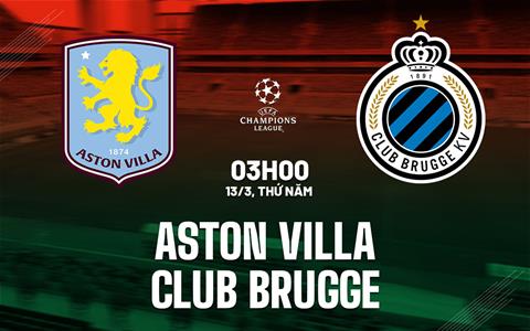 Nhận định Aston Villa vs Club Brugge (3h00 ngày 13/3): Nỗ lực trong vô vọng