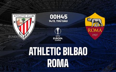 Nhận định Bilbao vs Roma (0h45 ngày 14/3): Thước đo bản lĩnh