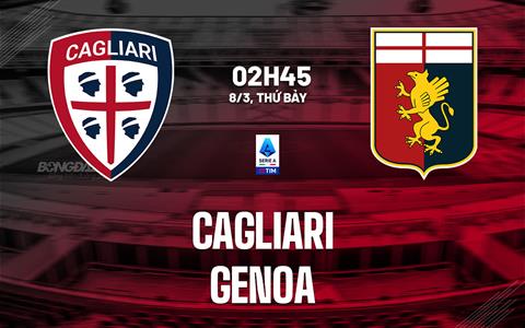 Nhận định Cagliari vs Genoa (02h45 ngày 8/3): Chủ nhà lấn lướt