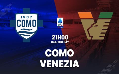 Nhận định bóng đá Como vs Venezia 21h00 ngày 8/3 (Serie A 2024/25)