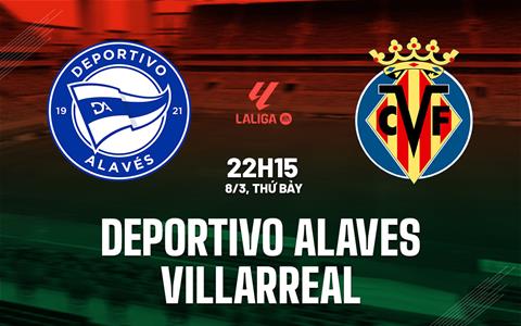 Nhận định Deportivo Alaves vs Villarreal 22h15 ngày 8/3 (La Liga 2024/25)