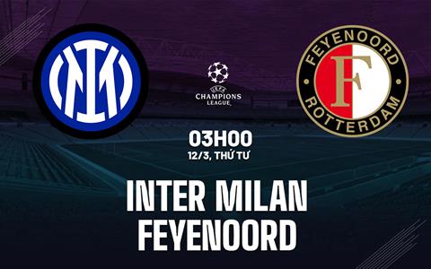 Nhận định Inter Milan vs Feyenoord (03h00 ngày 12/3): Khó có địa chấn