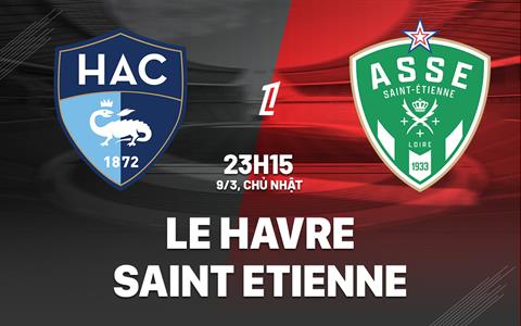 Nhận định Le Havre vs Saint Etienne 23h15 ngày 9/3 (Ligue 1 2024/25)