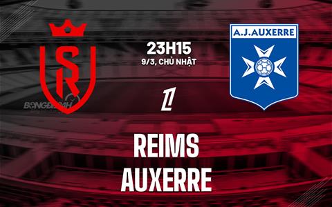 Nhận định bóng đá Reims vs Auxerre 23h15 ngày 9/3 (Ligue 1 2024/25)