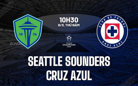 Nhận định Seattle Sounders vs Cruz Azul 10h30 ngày 6/3 (Concacaf Champions Cup 2025)