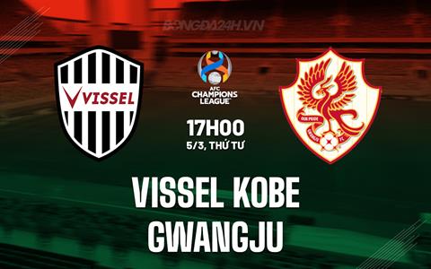 Nhận định Vissel Kobe vs Gwangju 17h00 ngày 5/3 (AFC Champions League Elite 2024/25)