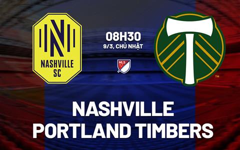 Nhận định Nashville vs Portland Timbers 8h30 ngày 9/3 (Nhà nghề Mỹ 2025)