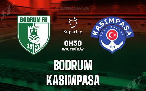 Nhận định Bodrum vs Kasimpasa 0h30 ngày 8/3 (VĐQG Thổ Nhĩ Kỳ 2024/25)