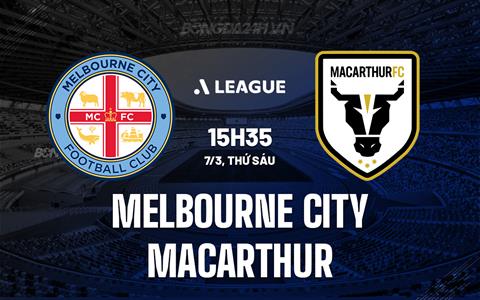 Nhận định Melbourne City vs Macarthur 15h35 ngày 7/3 (VĐQG Australia 2024/25)