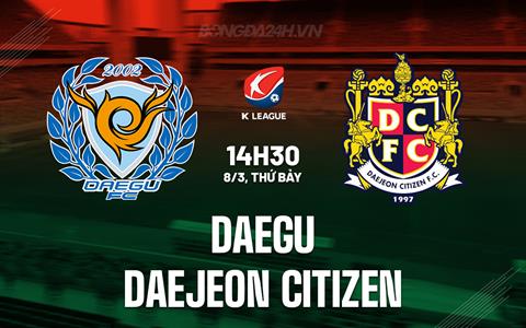 Nhận định Daegu vs Daejeon Citizen 14h30 ngày 8/3 (VĐQG Hàn Quốc 2025)