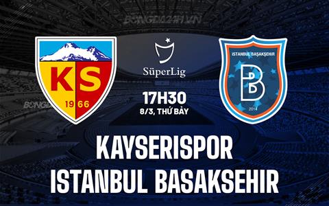 Nhận định Kayserispor vs Istanbul Basaksehir 17h30 ngày 8/3 (VĐQG Thổ Nhĩ Kỳ 2024/25)