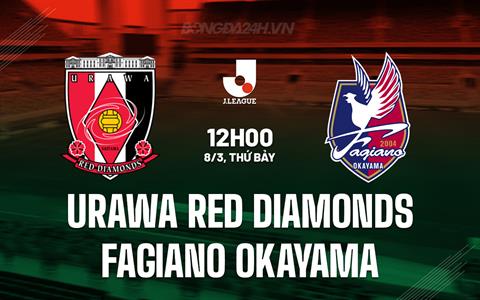 Nhận định Urawa Red Diamonds vs Fagiano Okayama 12h00 ngày 8/3 (VĐQG Nhật Bản 2025)