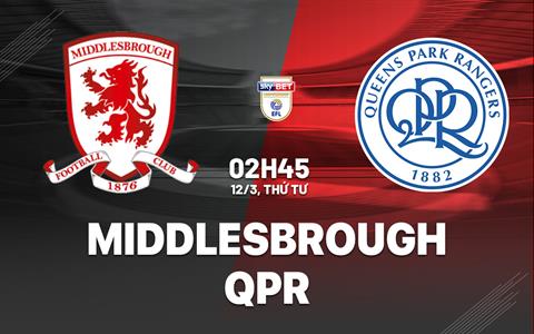 Nhận định bóng đá Middlesbrough vs QPR 2h45 ngày 12/3 (Hạng Nhất Anh 2024/25)