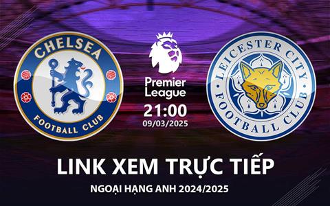 Chelsea vs Leicester link xem trực tiếp Ngoại Hạng Anh hôm nay 9/3/25