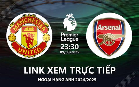 MU vs Arsenal link xem trực tiếp Ngoại Hạng Anh 9/3/25