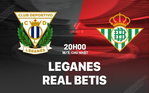 Nhận định Leganes vs Real Betis (20h00 ngày 16/3): Cuộc chiến sống còn