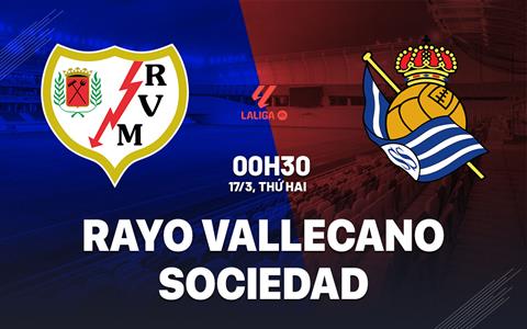 Nhận định Rayo Vallecano vs Sociedad 0h30 ngày 17/3 (La Liga 2024/25)