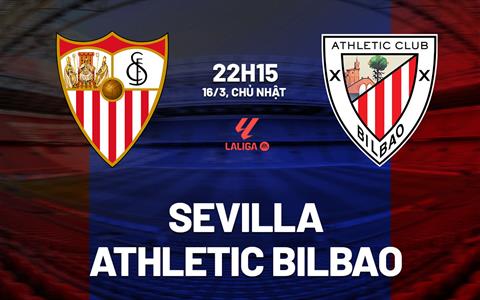 Nhận định Sevilla vs Athletic Bilbao (22h15 ngày 16/3): Thử thách ở Ramon Sanchez Pizjuan