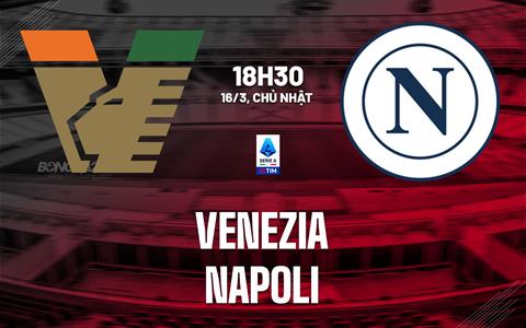 Nhận định Venezia vs Napoli (18h30 ngày 16/3): Tọa sơn quan hổ đấu