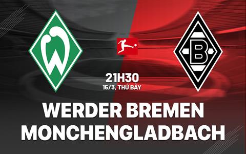 Nhận định Werder Bremen vs Monchengladbach 21h30 ngày 15/3 (Bundesliga 2024/25)