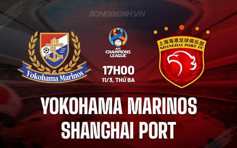 Nhận định Yokohama Marinos vs Shanghai Port 17h00 ngày 11/3 (AFC Champions League Elite 2024/25)