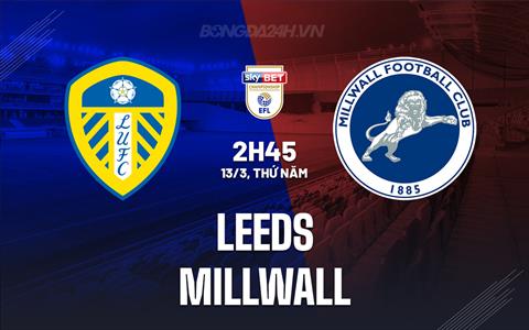 Nhận định - dự đoán Leeds vs Millwall 2h45 ngày 13/3 (Hạng Nhất Anh 2024/25)