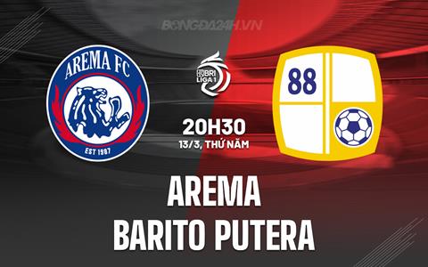 Nhận định Arema vs Barito Putera 20h30 ngày 13/3 (VĐQG Indonesia 2024/25)