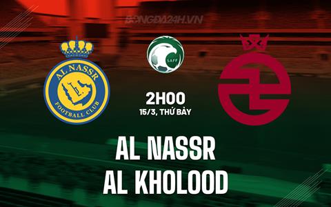 Nhận định Al Nassr vs Al Kholood 2h00 ngày 15/3 (VĐQG Saudi Arabia 2024/25)