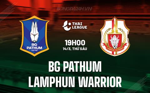 Nhận định BG Pathum vs Lamphun Warrior 19h00 ngày 14/3 (VĐQG Thái Lan 2024/25)